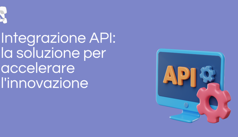 Integrazione API: la soluzione per accelerare l’innovazione