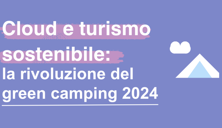 Cloud e turismo sostenibile: la rivoluzione del green camping 2024